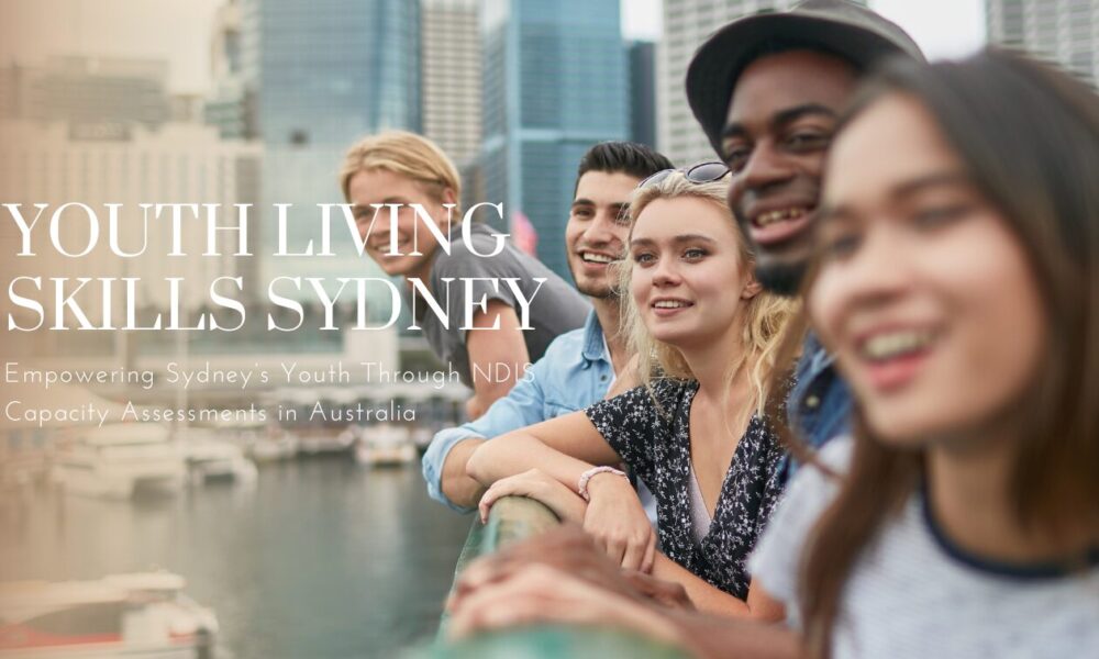 youth-living-skills:-empowering-sydney’s-youth-through-ndis-capacity-assessments-in-australia